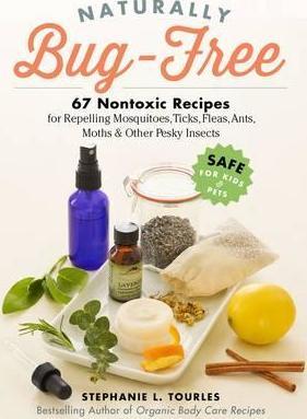 Naturally Bug-Free: 75 Nontoxic Recipes for Repelling Mosquitoes, Ticks, Fleas, Ants, Moths & Other Pesky Insects - Stephanie L. Tourles