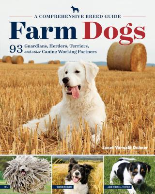 Farm Dogs: A Comprehensive Breed Guide to 93 Guardians, Herders, Terriers, and Other Canine Working Partners - Janet Vorwald Dohner
