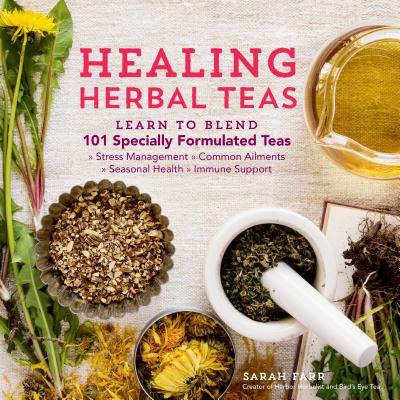 Healing Herbal Teas: Learn to Blend 101 Specially Formulated Teas for Stress Management, Common Ailments, Seasonal Health, and Immune Suppo - Sarah Farr