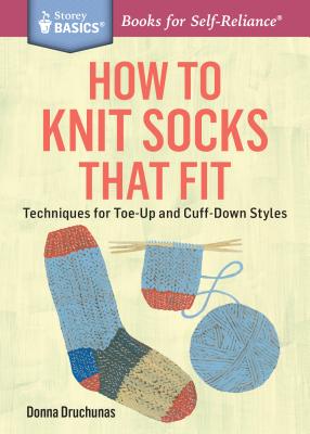 How to Knit Socks That Fit: Techniques for Toe-Up and Cuff-Down Styles. a Storey Basics(r) Title - Donna Druchunas