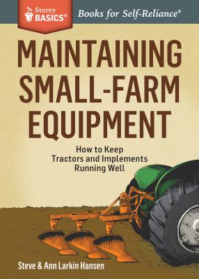 Maintaining Small-Farm Equipment: How to Keep Tractors and Implements Running Well - Steve Hansen