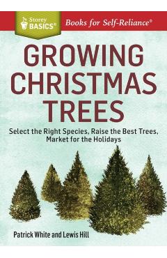 Growing Christmas Trees: Select the Right Species, Raise the Best Trees, Market for the Holidays - Patrick White