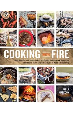 Coperta cărții 'Cooking with Fire: From Roasting on a Spit to Baking in a Tannur, Rediscovered Techniques and Recipes That Capture the'