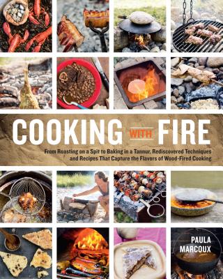 Cooking with Fire: From Roasting on a Spit to Baking in a Tannur, Rediscovered Techniques and Recipes That Capture the Flavors of Wood-Fi - Paula Marcoux