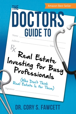 The Doctors Guide to Real Estate Investing for Busy Professionals - Cory S. Fawcett