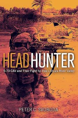 Headhunter: 5-73 Cav and Their Fight for Iraq's Diyala River Valley - Peter C. Svoboda