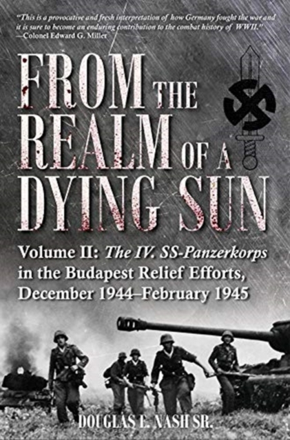 From the Realm of a Dying Sun. Volume II: The IV. Ss-Panzerkorps in the Budapest Relief Efforts, December 1944-February 1945 - Douglas E. Nash