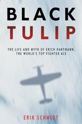 Black Tulip: The Life and Myth of Erich Hartmann, the World's Top Fighter Ace - Erik Schmidt