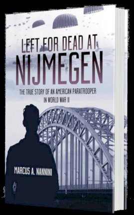 Left for Dead at Nijmegen: The True Story of an American Paratrooper in World War II - Marcus A. Nannini