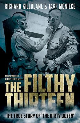 The Filthy Thirteen: From the Dustbowl to Hitler's Eagle's Nest - The True Story of the Dirty Dozen - Richard Killblane