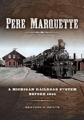 Pere Marquette: A Michigan Railroad System Before 1900 - Graydon M. Meints