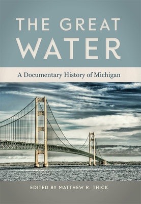 The Great Water: A Documentary History of Michigan - Matthew R. Thick