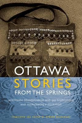 Ottawa Stories from the Springs: Anishinaabe Dibaadjimowinan Wodi Gaa Binjibaamigak Wodi Mookodjiwong E Zhinikaadek - Howard Webkamigad
