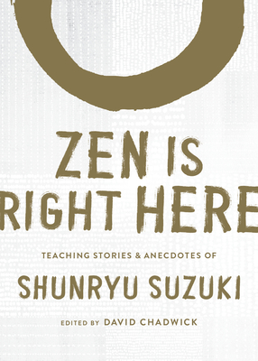 Zen Is Right Here: Teaching Stories and Anecdotes of Shunryu Suzuki, Author of Zen Mind, Beginner's Mind - Shunryu Suzuki