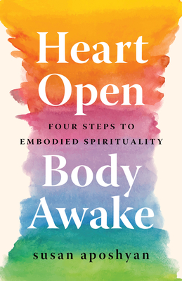 Heart Open, Body Awake: Four Steps to Embodied Spirituality - Susan Aposhyan