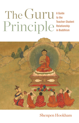 The Guru Principle: A Guide to the Teacher-Student Relationship in Buddhism - Shenpen Hookham