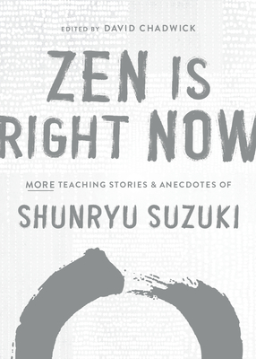Zen Is Right Now: More Teaching Stories and Anecdotes of Shunryu Suzuki, Author of Zen Mind, Beginners Mind - Shunryu Suzuki