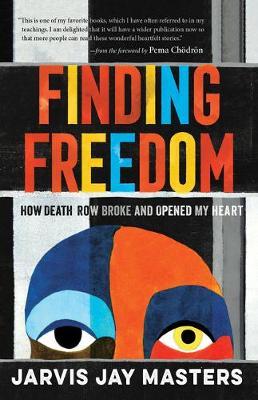 Finding Freedom: How Death Row Broke and Opened My Heart - Jarvis Masters