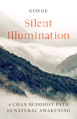 Silent Illumination: A Chan Buddhist Path to Natural Awakening - Guo Gu