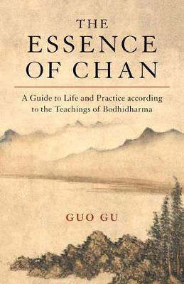 The Essence of Chan: A Guide to Life and Practice According to the Teachings of Bodhidharma - Guo Gu