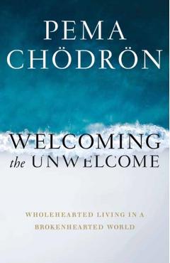 Welcoming the Unwelcome: Wholehearted Living in a Brokenhearted World - Pema Chdrn