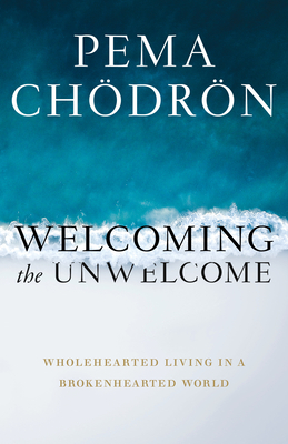 Welcoming the Unwelcome: Wholehearted Living in a Brokenhearted World - Pema Ch�dr�n