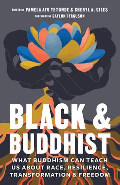 Coperta cărții 'Black and Buddhist: What Buddhism Can Teach Us about Race, Resilience, Transformation, and Freedom - Pamela Ayo Yetunde'