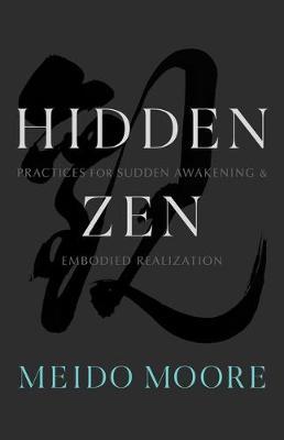 Hidden Zen: Practices for Sudden Awakening and Embodied Realization - Meido Moore