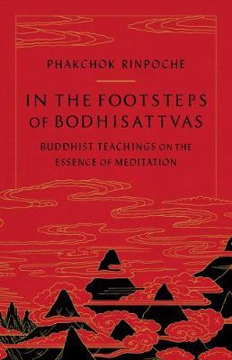 In the Footsteps of Bodhisattvas: Buddhist Teachings on the Essence of Meditation - Phakchok Rinpoche