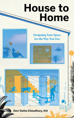 House to Home: Designing Your Space for the Way You Live - Devi Dutta-choudhury