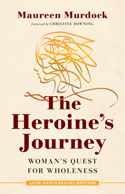 The Heroine's Journey: Woman's Quest for Wholeness - Maureen Murdock