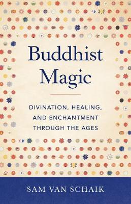 Buddhist Magic: Divination, Healing, and Enchantment Through the Ages - Sam Van Schaik