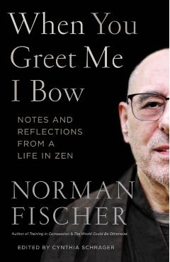 When You Greet Me I Bow: Notes and Reflections from a Life in Zen - Norman Fischer