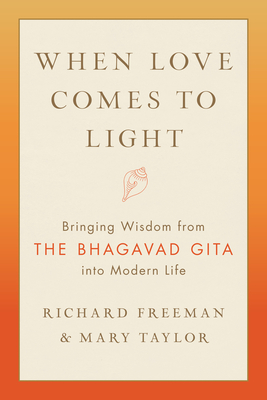 When Love Comes to Light: Bringing Wisdom from the Bhagavad Gita to Modern Life - Richard Freeman