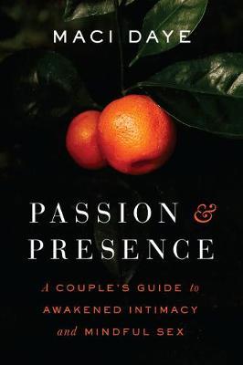 Passion and Presence: A Couple's Guide to Awakened Intimacy and Mindful Sex - Maci Daye