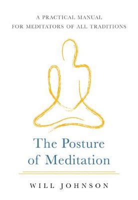 The Posture of Meditation: A Practical Manual for Meditators of All Traditions - Will Johnson
