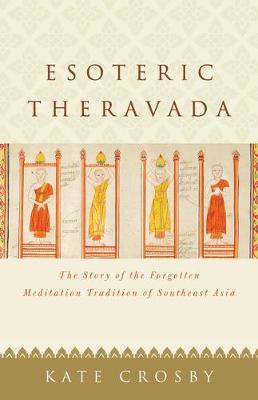Esoteric Theravada: The Story of the Forgotten Meditation Tradition of Southeast Asia - Kate Crosby