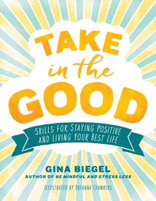 Take in the Good: Skills for Staying Positive and Living Your Best Life - Gina Biegel