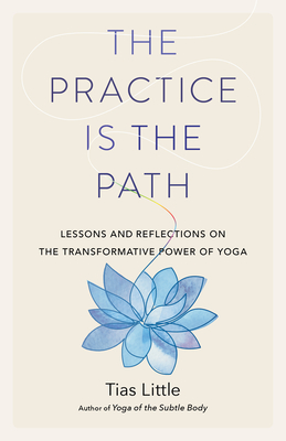 Coperta cărții 'The Practice Is the Path: Lessons and Reflections on the Transformative Power of Yoga - Tias Little'