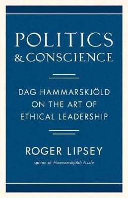 Politics and Conscience: Dag Hammarskjold on the Art of Ethical Leadership - Roger Lipsey