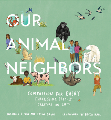 Our Animal Neighbors: Compassion for Every Furry, Slimy, Prickly Creature on Earth - Matthieu Ricard