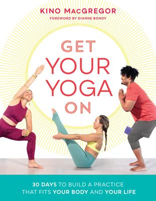 Get Your Yoga on: 30 Days to Build a Practice That Fits Your Body and Your Life - Kino Macgregor