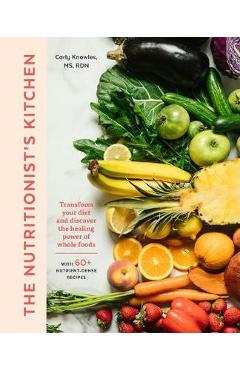 Coperta cărții 'The Nutritionist's Kitchen: Transform Your Diet and Discover the Healing Power of Whole Foods - Carly Knowles'