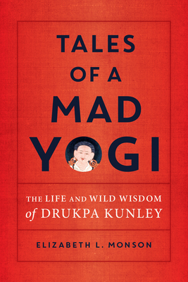 Tales of a Mad Yogi: The Life and Wild Wisdom of Drukpa Kunley - Elizabeth Monson