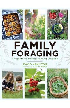 Coperta cărții 'Family Foraging: A Fun Guide to Gathering and Eating Wild Plants - David Hamilton'