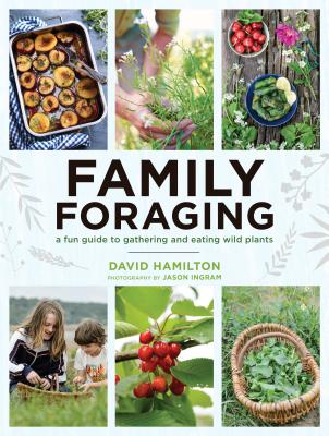 Family Foraging: A Fun Guide to Gathering and Eating Wild Plants - David Hamilton