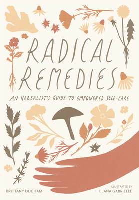 Radical Remedies: An Herbalist's Guide to Empowered Self-Care - Brittany Ducham
