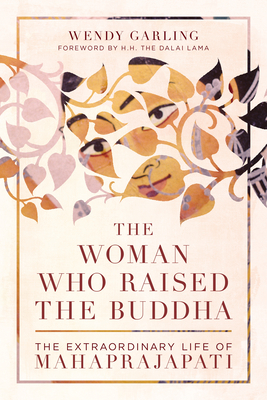The Woman Who Raised the Buddha: The Extraordinary Life of Mahaprajapati - Wendy Garling