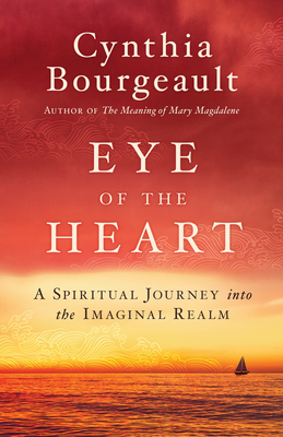 Eye of the Heart: A Spiritual Journey Into the Imaginal Realm - Cynthia Bourgeault