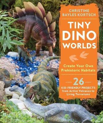 Tiny Dino Worlds: Create Your Own Prehistoric Habitats - Christine Bayles Kortsch